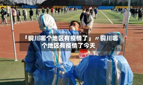 「铜川哪个地区有疫情了」〃铜川哪个地区有疫情了今天-第2张图片