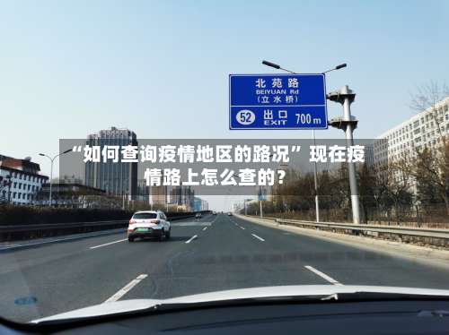 “如何查询疫情地区的路况” 现在疫情路上怎么查的？-第1张图片