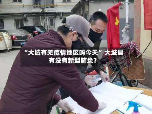 “大城有无疫情地区吗今天” 大城县有没有新型肺炎？-第3张图片