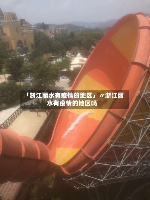 「浙江丽水有疫情的地区」〃浙江丽水有疫情的地区吗-第2张图片