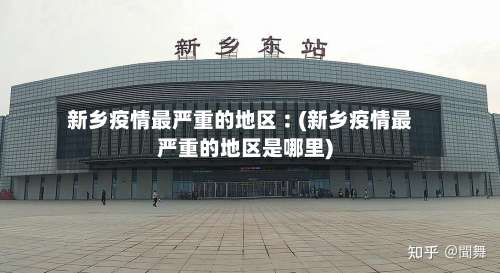 新乡疫情最严重的地区︰(新乡疫情最严重的地区是哪里)-第1张图片