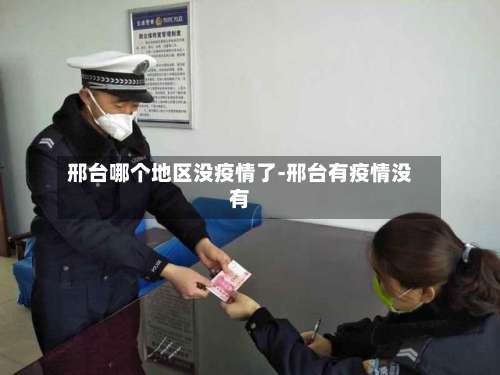 邢台哪个地区没疫情了-邢台有疫情没有-第1张图片