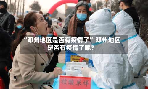 “邓州地区是否有疫情了	” 邓州地区是否有疫情了呢？-第1张图片
