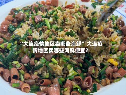 “大连疫情地区卖哪些海鲜” 大连疫情地区卖哪些海鲜便宜？-第3张图片