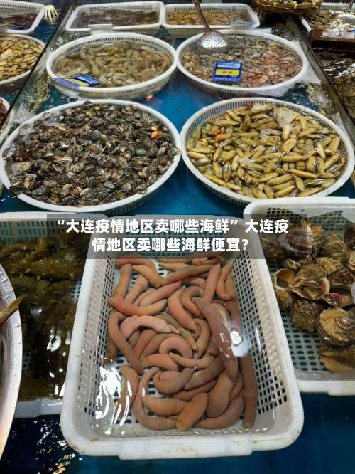 “大连疫情地区卖哪些海鲜” 大连疫情地区卖哪些海鲜便宜？-第1张图片