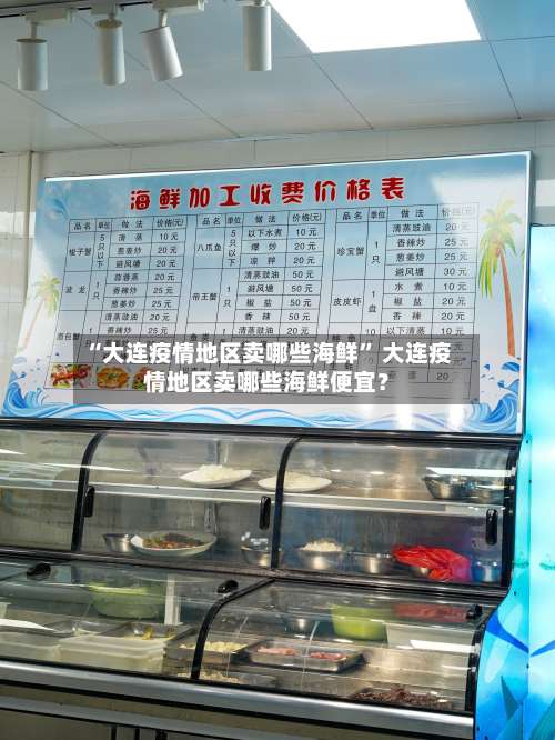 “大连疫情地区卖哪些海鲜	” 大连疫情地区卖哪些海鲜便宜？-第2张图片