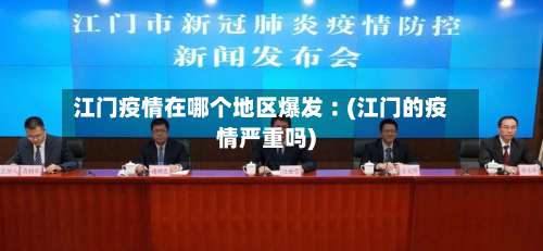 江门疫情在哪个地区爆发︰(江门的疫情严重吗)-第1张图片