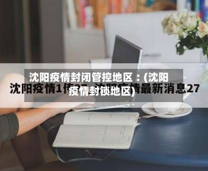 沈阳疫情封闭管控地区︰(沈阳疫情封锁地区)-第1张图片