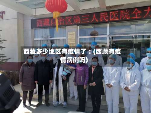 西藏多少地区有疫情了︰(西藏有疫情病例吗)-第2张图片