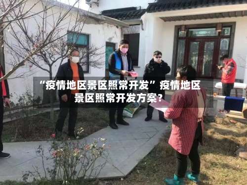 “疫情地区景区照常开发” 疫情地区景区照常开发方案？-第2张图片