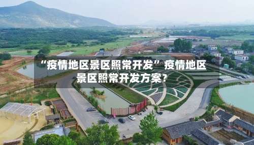 “疫情地区景区照常开发” 疫情地区景区照常开发方案？-第1张图片