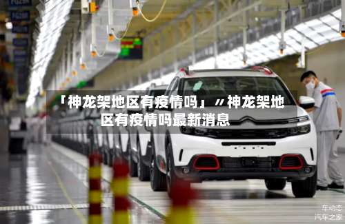 「神龙架地区有疫情吗」〃神龙架地区有疫情吗最新消息-第1张图片