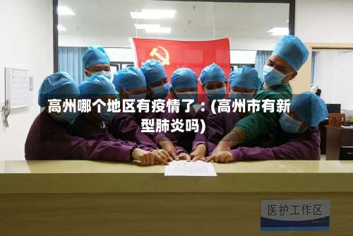 高州哪个地区有疫情了︰(高州市有新型肺炎吗)-第1张图片
