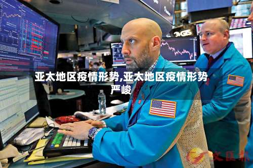 亚太地区疫情形势,亚太地区疫情形势严峻-第2张图片