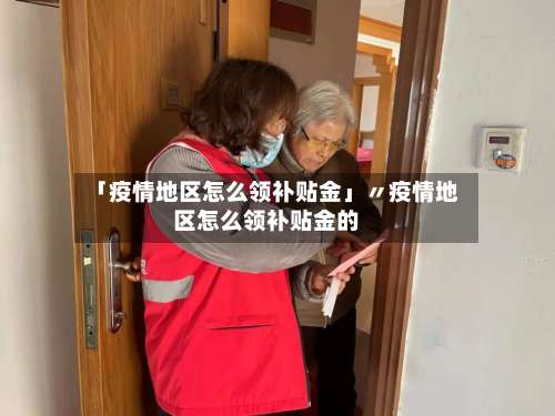 「疫情地区怎么领补贴金」〃疫情地区怎么领补贴金的-第2张图片