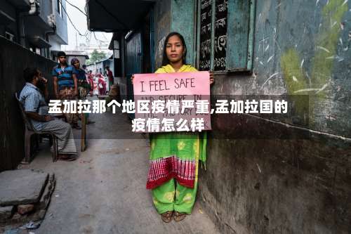 孟加拉那个地区疫情严重,孟加拉国的疫情怎么样-第1张图片