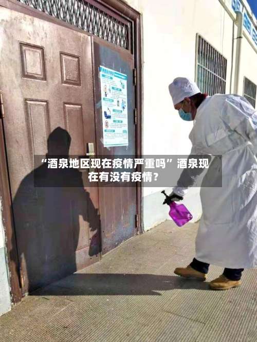 “酒泉地区现在疫情严重吗	” 酒泉现在有没有疫情？-第2张图片