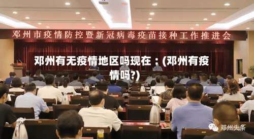 邓州有无疫情地区吗现在︰(邓州有疫情吗?)-第1张图片