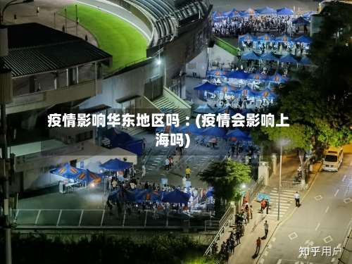 疫情影响华东地区吗︰(疫情会影响上海吗)-第1张图片