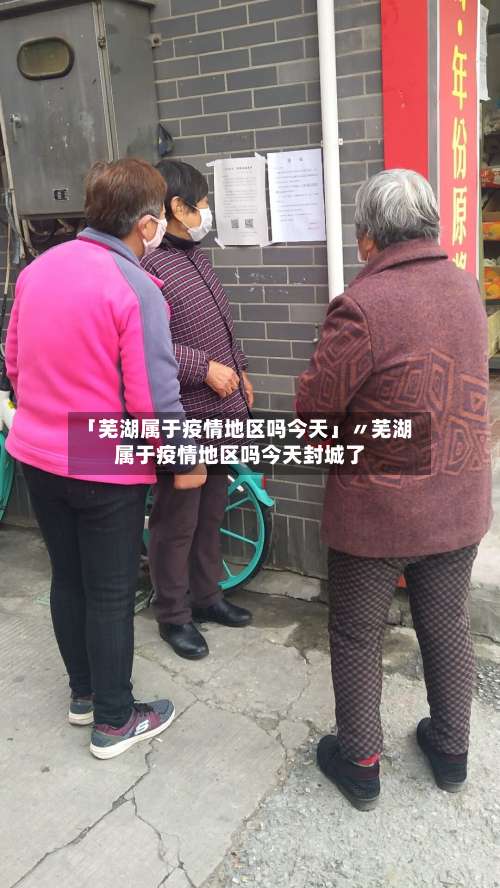 「芜湖属于疫情地区吗今天」〃芜湖属于疫情地区吗今天封城了-第2张图片