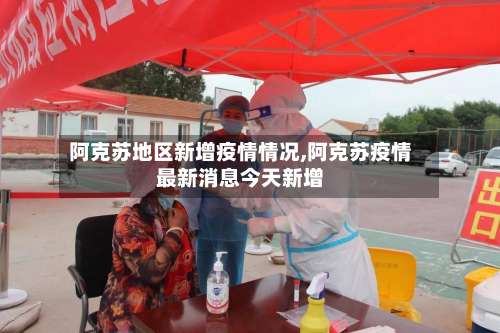 阿克苏地区新增疫情情况,阿克苏疫情最新消息今天新增-第2张图片