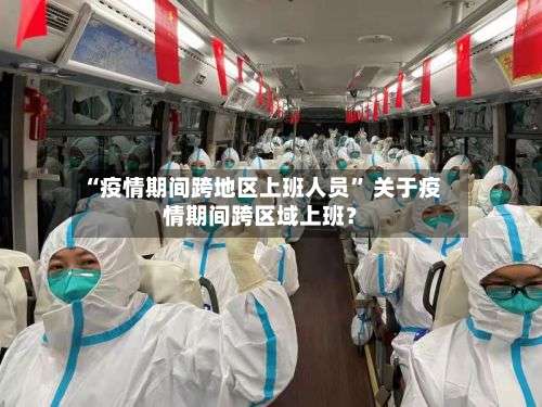 “疫情期间跨地区上班人员	” 关于疫情期间跨区域上班？-第1张图片