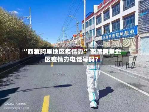 “西藏阿里地区疫情办	” 西藏阿里地区疫情办电话号码？-第2张图片