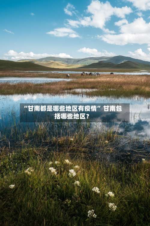 “甘南都是哪些地区有疫情” 甘南包括哪些地区？-第2张图片