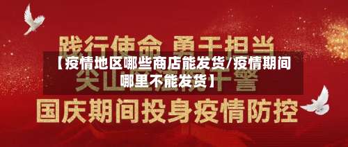 【疫情地区哪些商店能发货/疫情期间哪里不能发货】-第1张图片