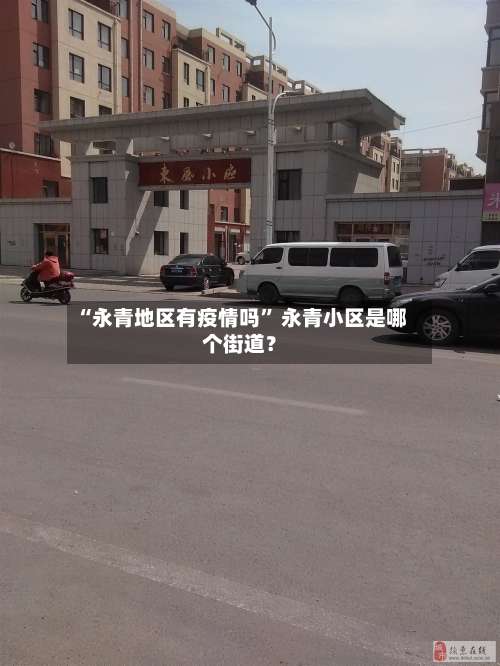 “永青地区有疫情吗	” 永青小区是哪个街道？-第1张图片