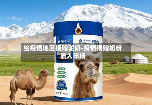给疫情地区捐赠驼奶-疫情捐赠奶粉流入市场-第2张图片