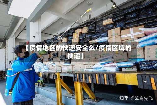 【疫情地区的快递安全么/疫情区域的快递】-第1张图片