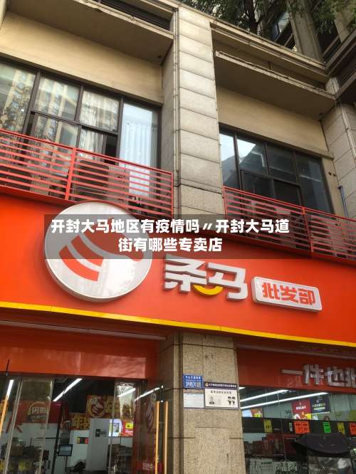 开封大马地区有疫情吗〃开封大马道街有哪些专卖店-第1张图片