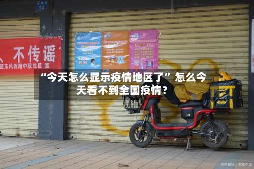 “今天怎么显示疫情地区了” 怎么今天看不到全国疫情？-第1张图片
