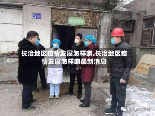 长治地区疫情发展怎样啊.长治地区疫情发展怎样啊最新消息-第2张图片