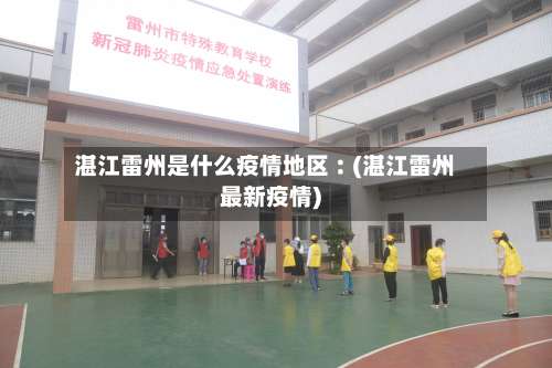 湛江雷州是什么疫情地区︰(湛江雷州最新疫情)-第1张图片
