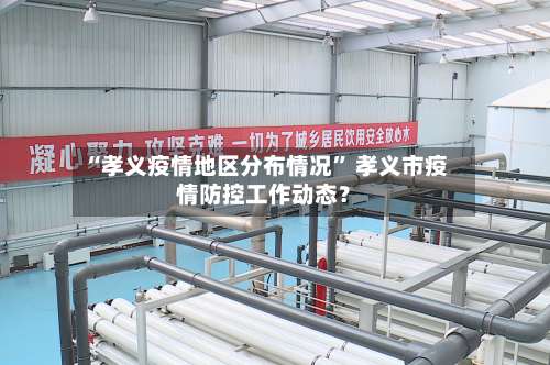 “孝义疫情地区分布情况	” 孝义市疫情防控工作动态？-第1张图片