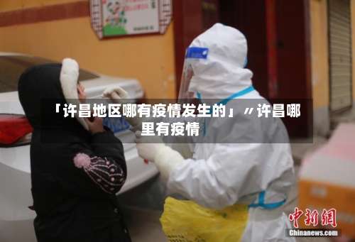 「许昌地区哪有疫情发生的」〃许昌哪里有疫情-第3张图片