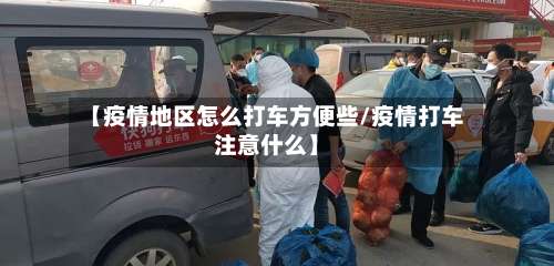 【疫情地区怎么打车方便些/疫情打车注意什么】-第1张图片