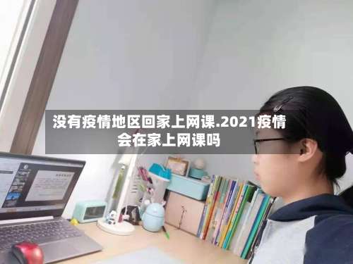 没有疫情地区回家上网课.2021疫情会在家上网课吗-第2张图片