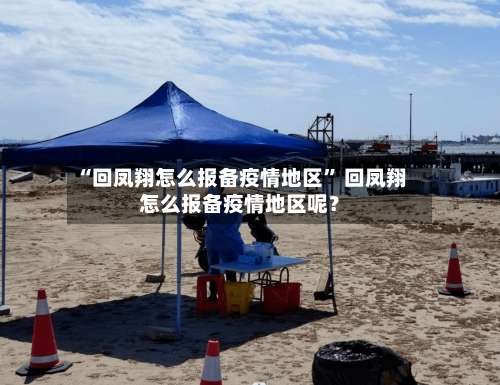 “回凤翔怎么报备疫情地区” 回凤翔怎么报备疫情地区呢？-第2张图片
