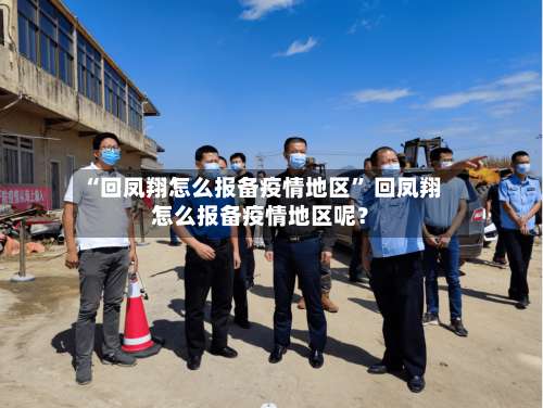 “回凤翔怎么报备疫情地区” 回凤翔怎么报备疫情地区呢？-第3张图片