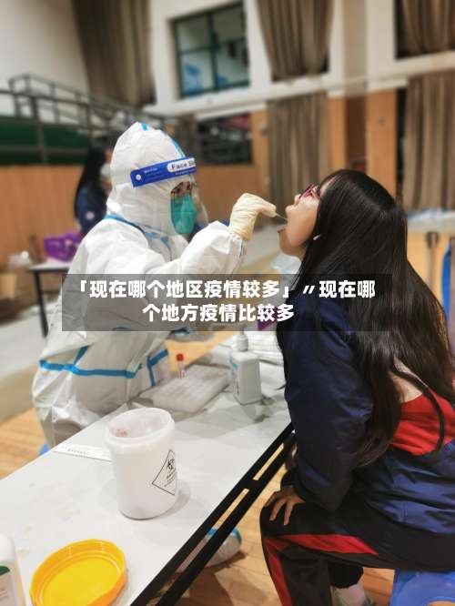 「现在哪个地区疫情较多」〃现在哪个地方疫情比较多-第3张图片