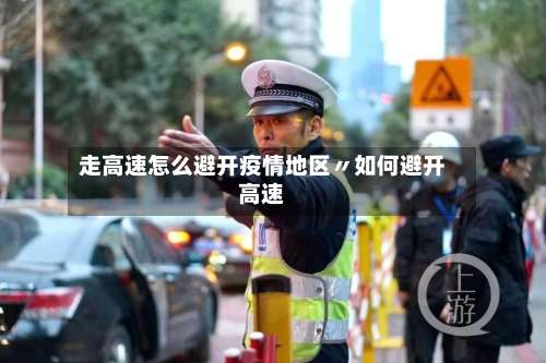 走高速怎么避开疫情地区〃如何避开高速-第1张图片