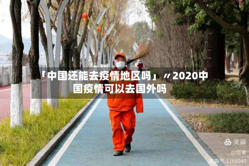 「中国还能去疫情地区吗」〃2020中国疫情可以去国外吗-第3张图片
