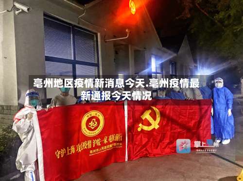 亳州地区疫情新消息今天.亳州疫情最新通报今天情况-第3张图片