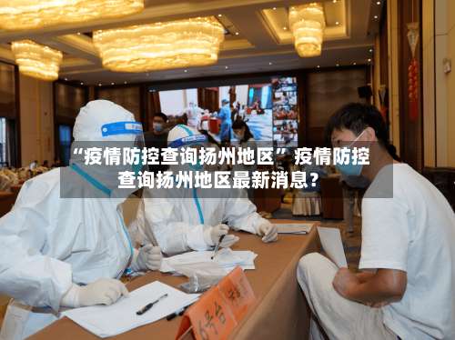 “疫情防控查询扬州地区” 疫情防控查询扬州地区最新消息？-第1张图片