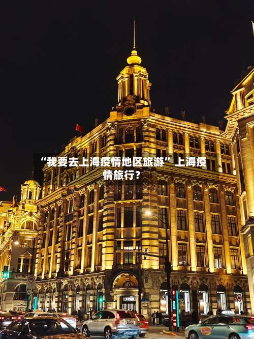 “我要去上海疫情地区旅游” 上海疫情旅行？-第2张图片