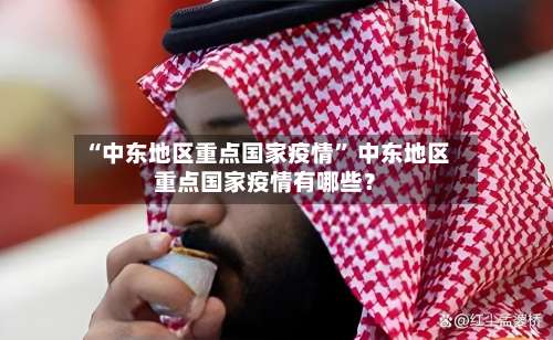 “中东地区重点国家疫情	” 中东地区重点国家疫情有哪些？-第1张图片