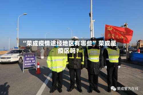“荣成疫情途经地区有哪些	” 荣成是疫区吗？-第1张图片